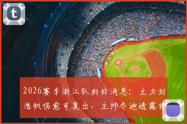 2026赛季浙江队利好消息:主力刘浩帆伤愈可复出,主帅乔迪透露将根据训练状态敲定最终阵型