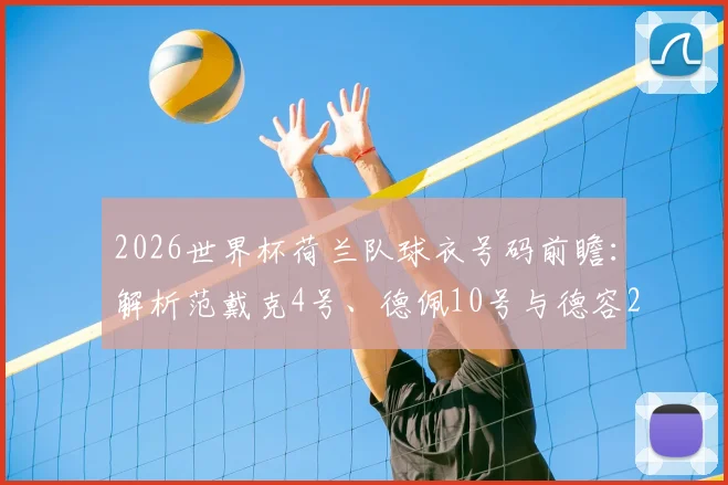 2026世界杯荷兰队球衣号码前瞻:解析范戴克4号、德佩10号与德容21号的传承,预测新星号码选择