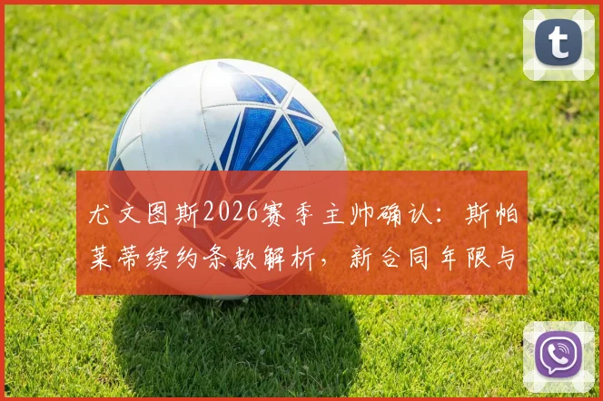 尤文图斯2026赛季主帅确认：斯帕莱蒂续约条款解析，新合同年限与年薪全曝光