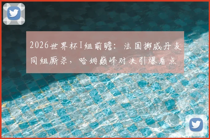 2026世界杯I组前瞻：法国挪威丹麦同组厮杀，哈姆巅峰对决引爆看点，晋级形势全解析
