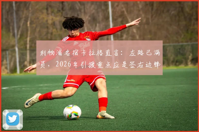 利物浦名宿卡拉格直言：左路已满员，2026年引援重点应是签右边锋替代萨拉赫