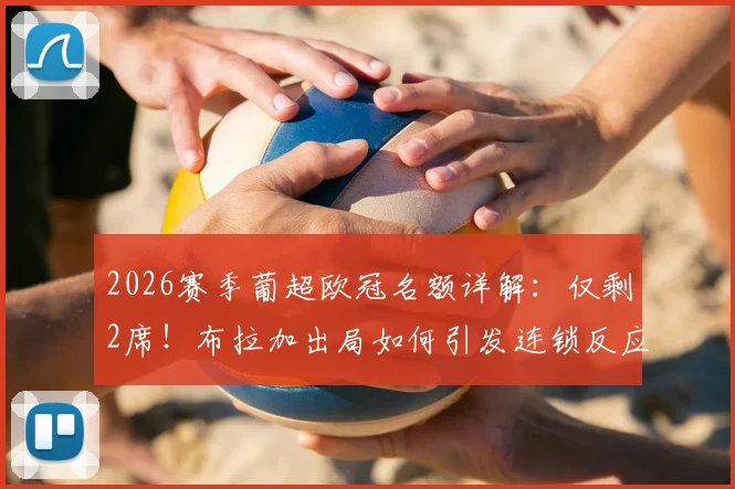 2026赛季葡超欧冠名额详解:仅剩2席!布拉加出局如何引发连锁反应,本菲卡葡萄牙体育谁将锁定资格