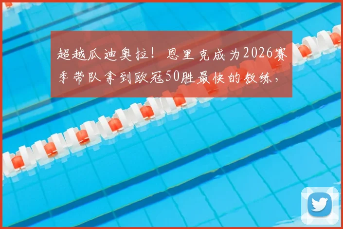 超越瓜迪奥拉!恩里克成为2026赛季带队拿到欧冠50胜最快的教练,他的战术体系是如何构建的?