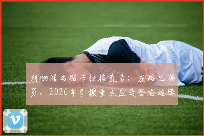 利物浦名宿卡拉格直言:左路已满员,2026年引援重点应是签右边锋替代萨拉赫