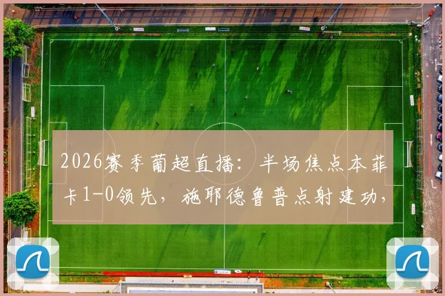 2026赛季葡超直播：半场焦点本菲卡1-0领先，施耶德鲁普点射建功，苏亚雷斯失点成转折点