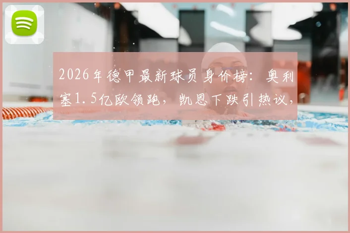2026年德甲最新球员身价榜:奥利塞1.5亿欧领跑,凯恩下跌引热议,附拜仁多特队内身价排行解读
