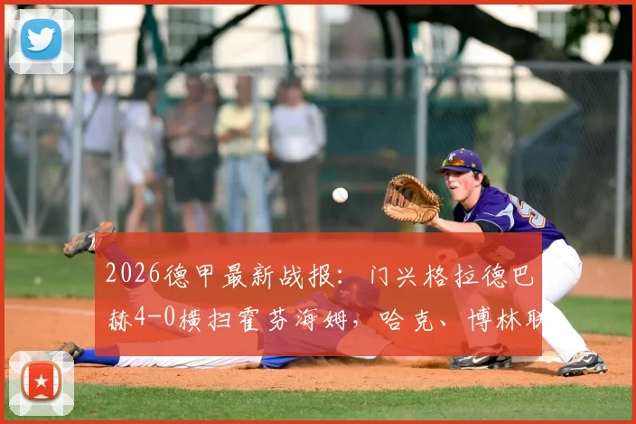 2026德甲最新战报：门兴格拉德巴赫4-0横扫霍芬海姆，哈克、博林联手建功，赛后技术统计深度解读