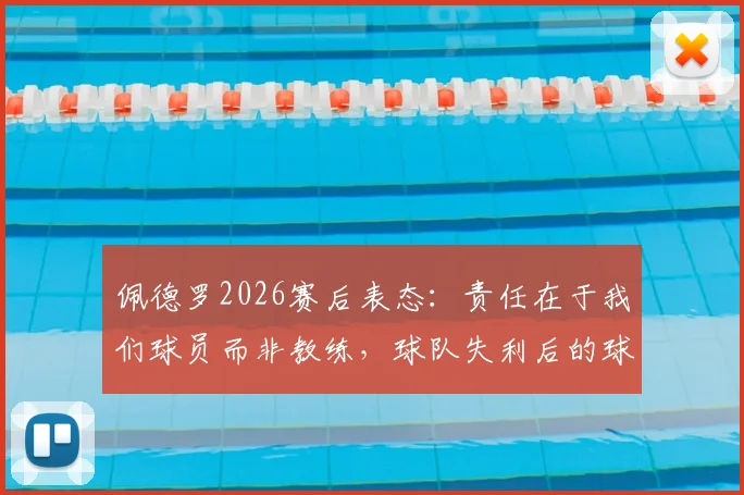佩德罗2026赛后表态:责任在于我们球员而非教练,球队失利后的球员自我反思与执行力问题分析