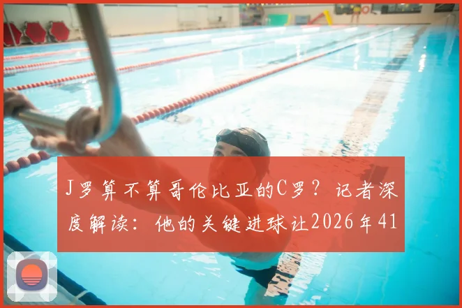 J罗算不算哥伦比亚的C罗？记者深度解读：他的关键进球让2026年41岁C罗重返话题中心