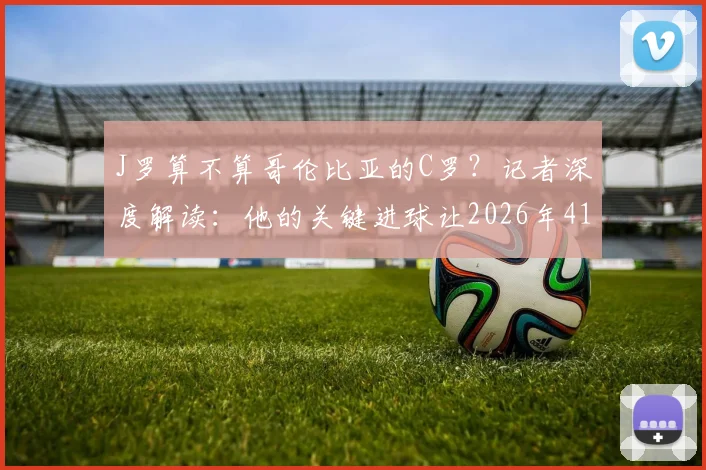 J罗算不算哥伦比亚的C罗？记者深度解读：他的关键进球让2026年41岁C罗重返话题中心